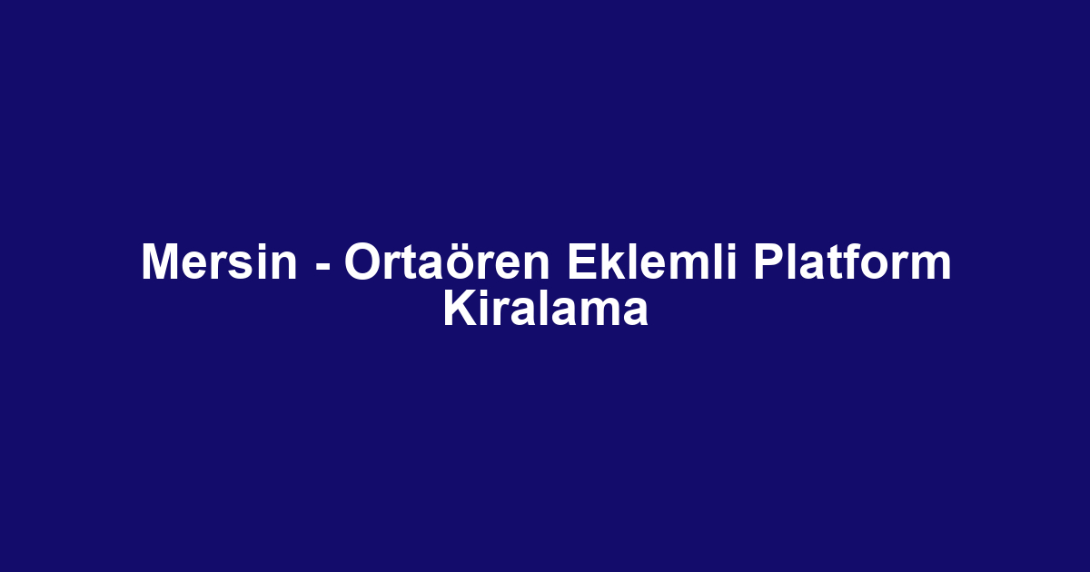 Mersin - Ortaören Eklemli Platform Kiralama