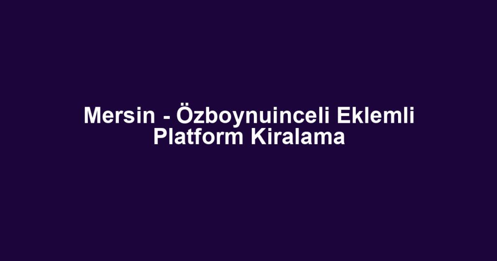 Mersin - Özboynuinceli Eklemli Platform Kiralama