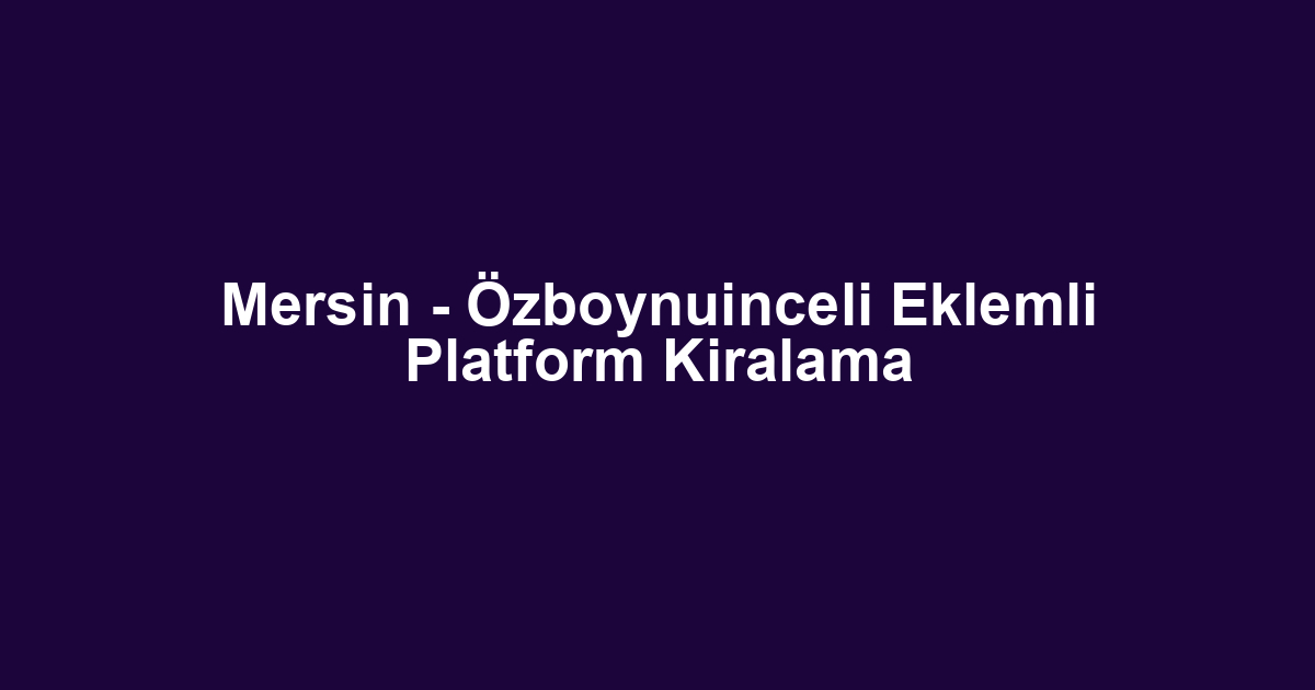 Mersin - Özboynuinceli Eklemli Platform Kiralama