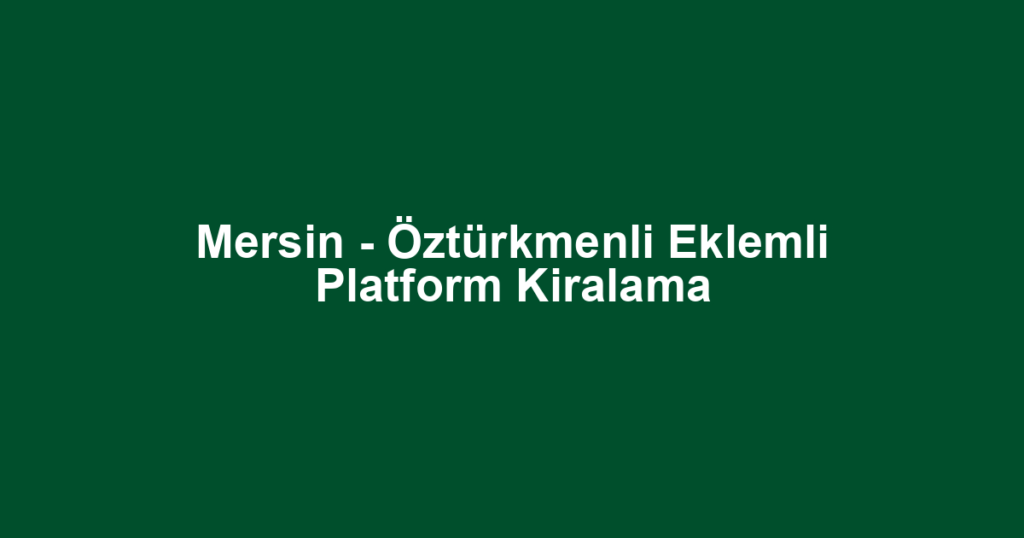 Mersin - Öztürkmenli Eklemli Platform Kiralama