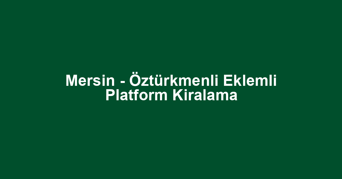 Mersin - Öztürkmenli Eklemli Platform Kiralama
