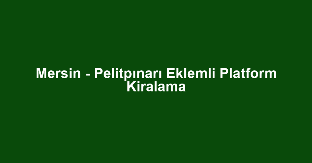 Mersin - Pelitpınarı Eklemli Platform Kiralama