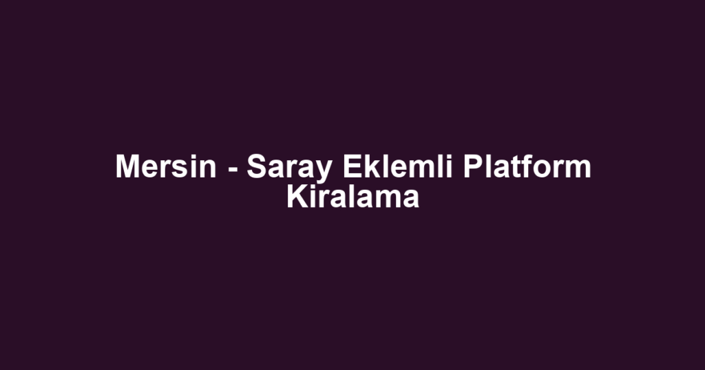 Mersin - Saray Eklemli Platform Kiralama