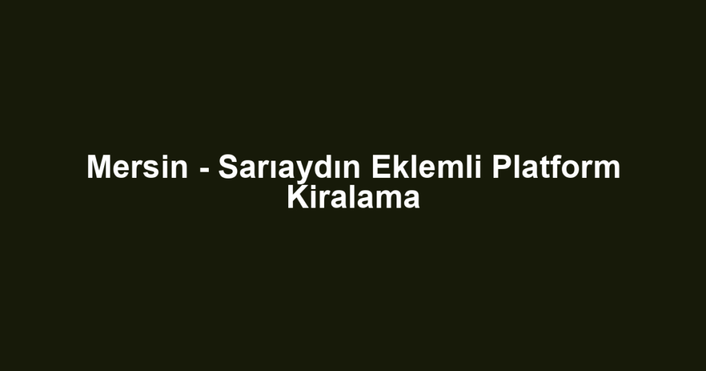 Mersin - Sarıaydın Eklemli Platform Kiralama