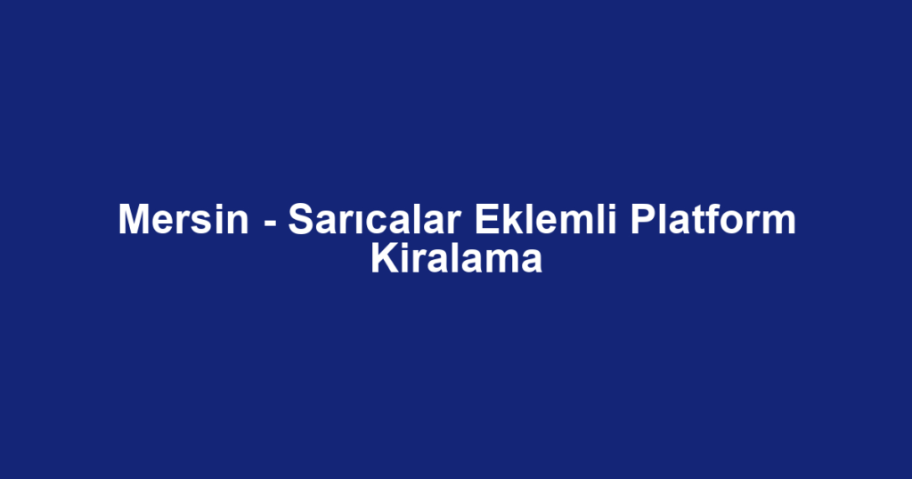 Mersin - Sarıcalar Eklemli Platform Kiralama
