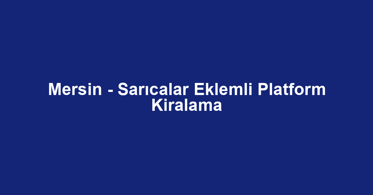 Mersin - Sarıcalar Eklemli Platform Kiralama