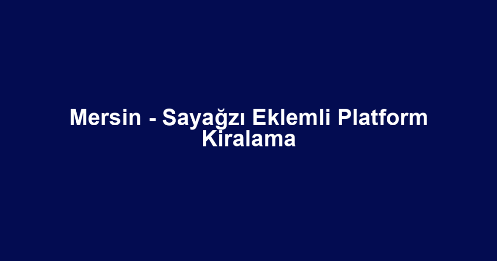 Mersin - Sayağzı Eklemli Platform Kiralama