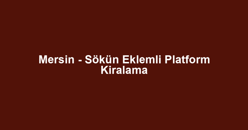 Mersin - Sökün Eklemli Platform Kiralama
