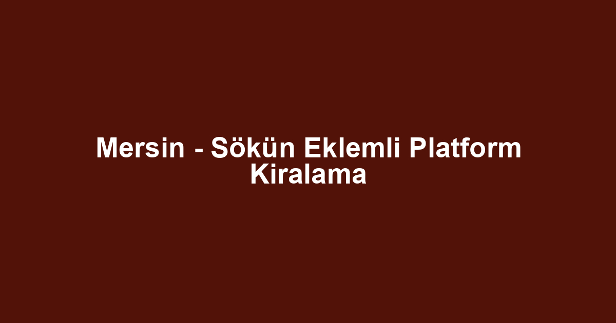 Mersin - Sökün Eklemli Platform Kiralama
