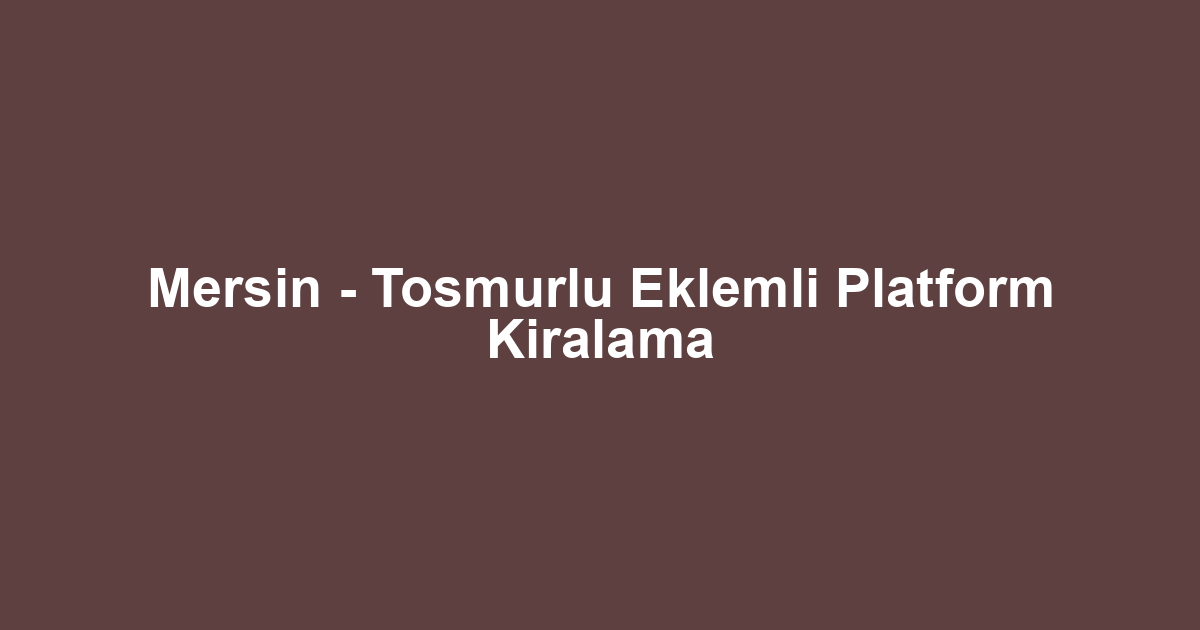 Mersin - Tosmurlu Eklemli Platform Kiralama