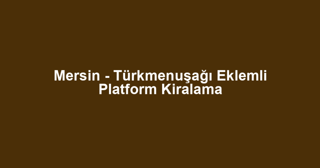 Mersin - Türkmenuşağı Eklemli Platform Kiralama