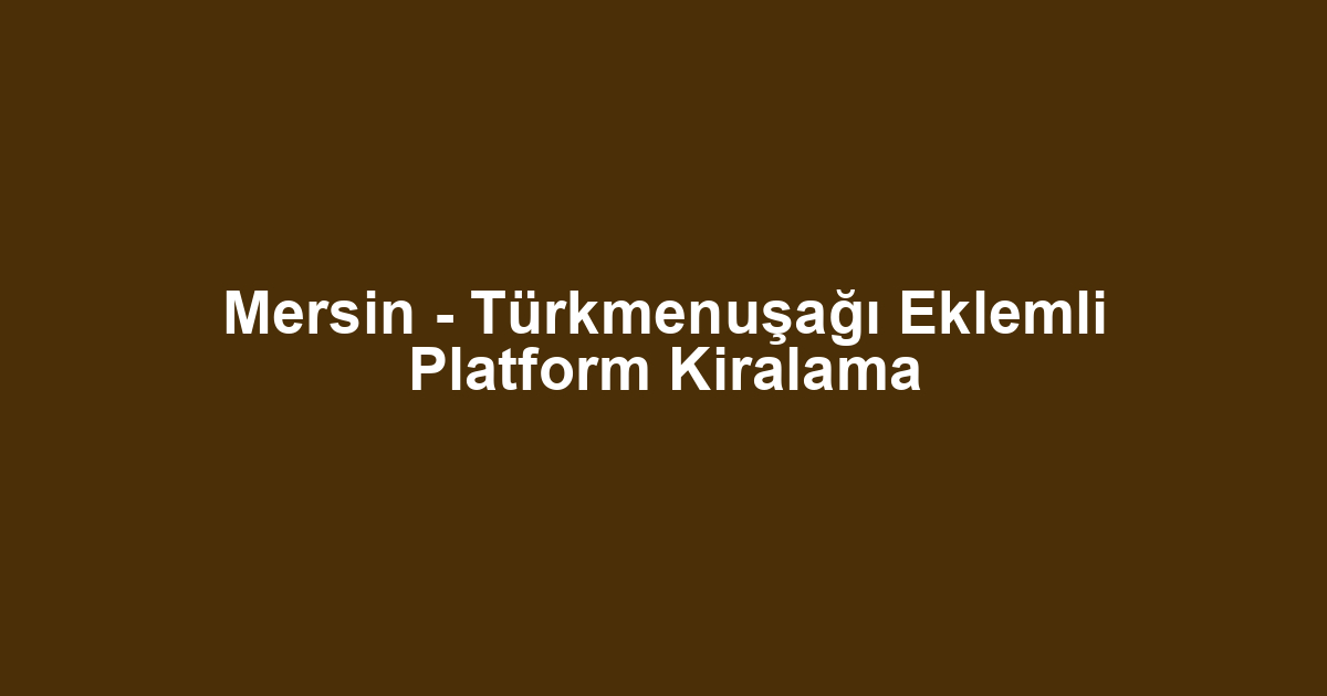 Mersin - Türkmenuşağı Eklemli Platform Kiralama