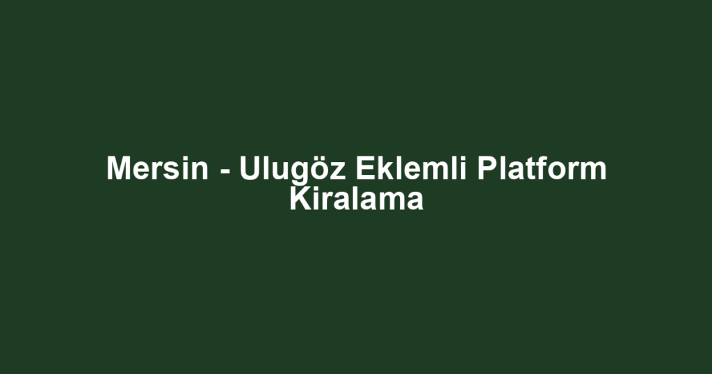 Mersin - Ulugöz Eklemli Platform Kiralama