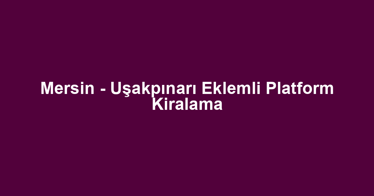Mersin - Uşakpınarı Eklemli Platform Kiralama