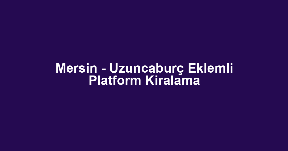 Mersin - Uzuncaburç Eklemli Platform Kiralama