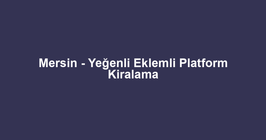 Mersin - Yeğenli Eklemli Platform Kiralama