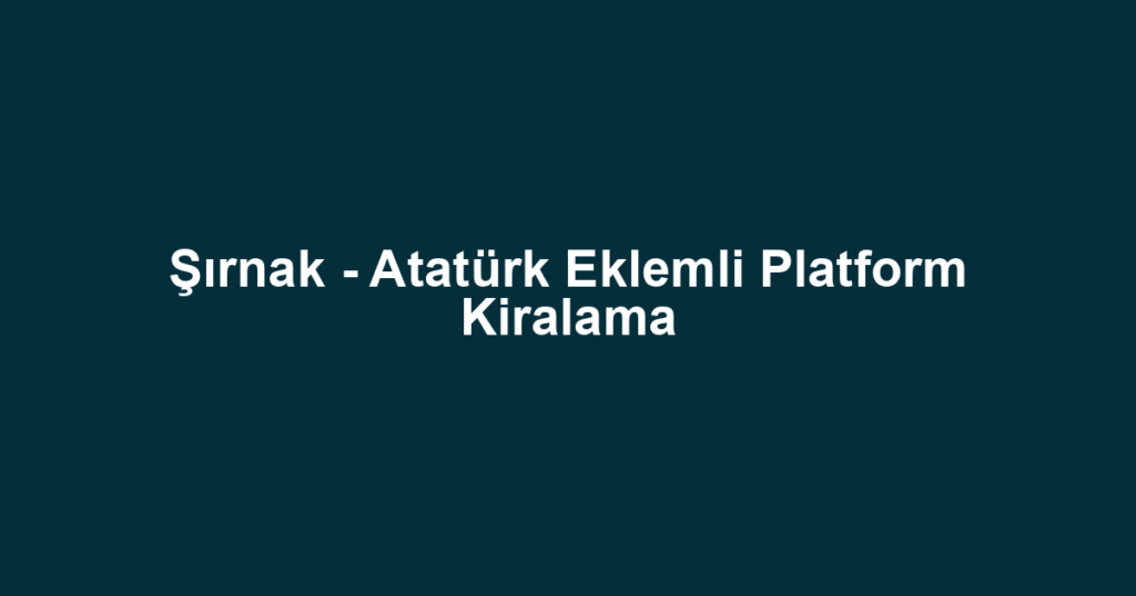 Şırnak - Atatürk Eklemli Platform Kiralama