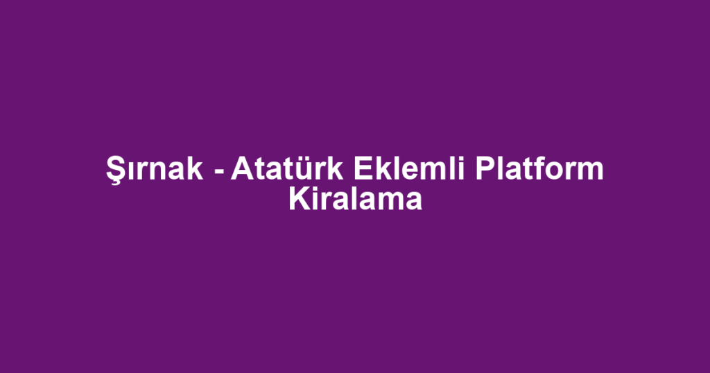 Şırnak - Atatürk Eklemli Platform Kiralama