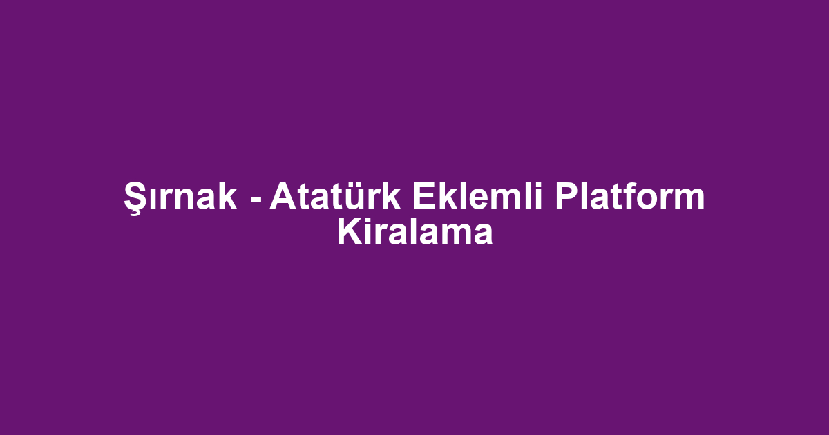 Şırnak - Atatürk Eklemli Platform Kiralama