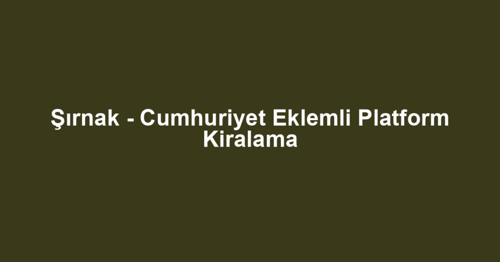 Şırnak - Cumhuriyet Eklemli Platform Kiralama