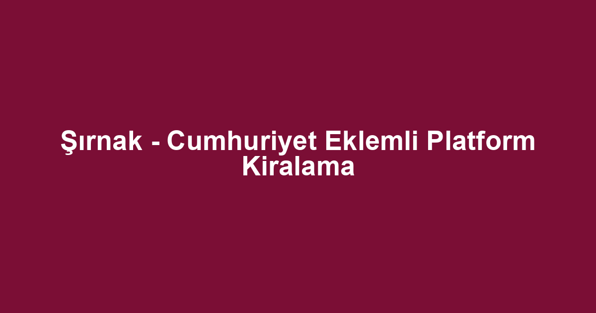 Şırnak - Cumhuriyet Eklemli Platform Kiralama