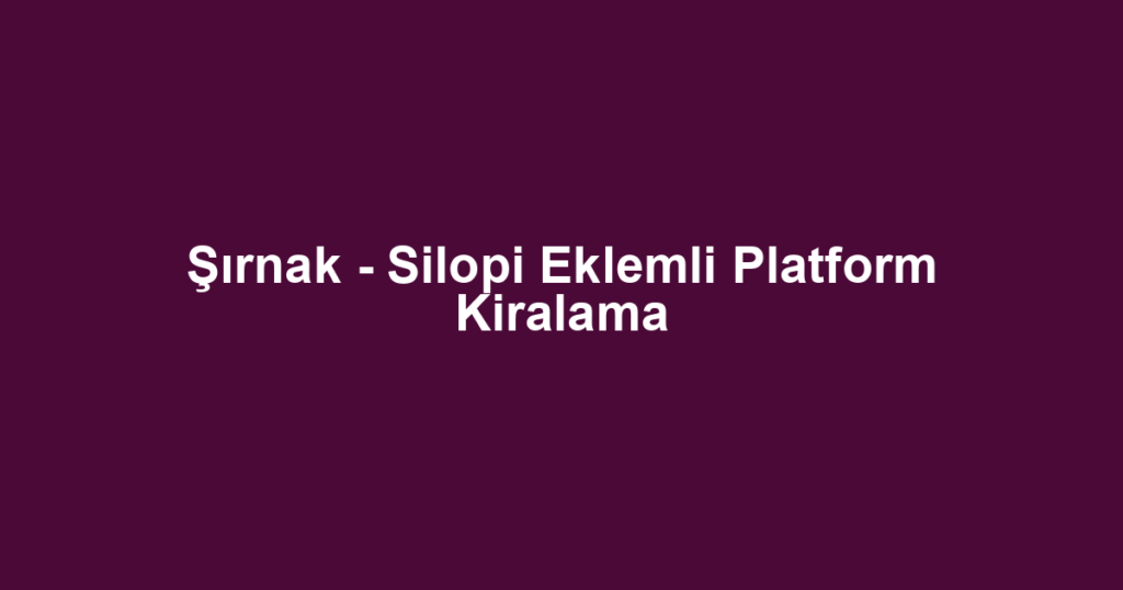 Şırnak - Silopi Eklemli Platform Kiralama