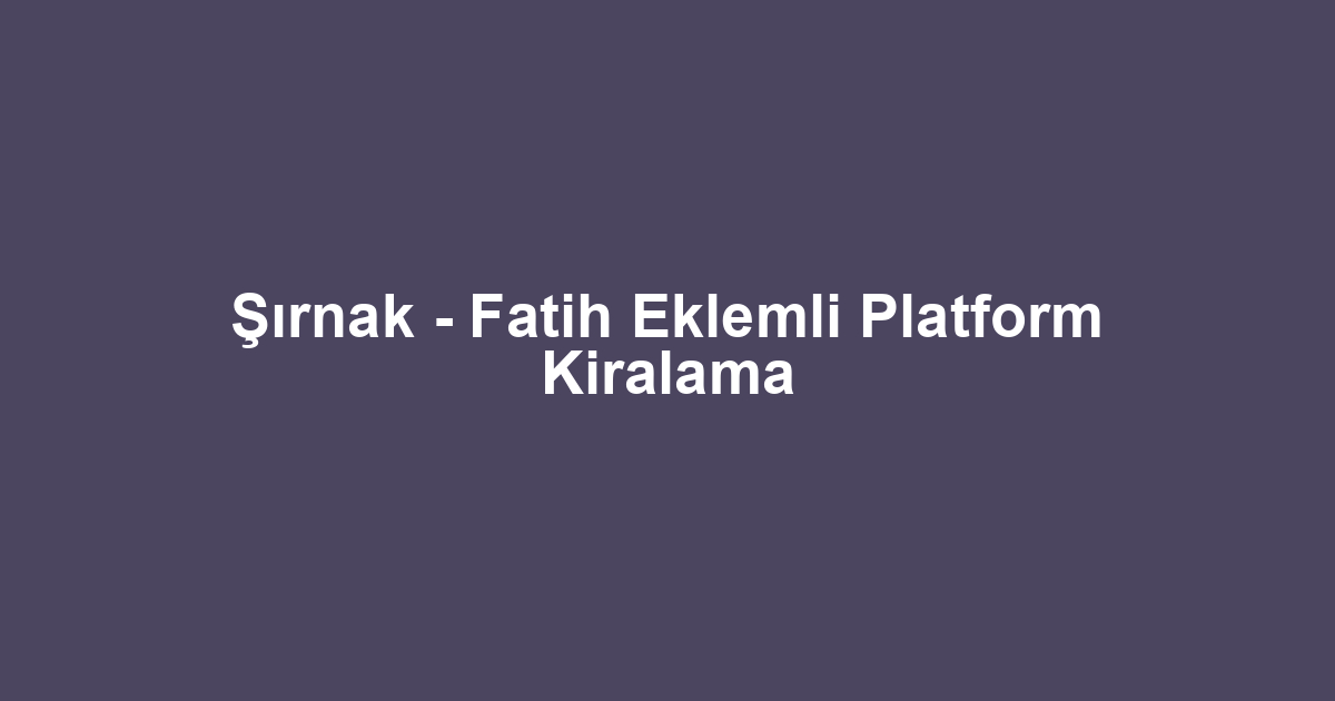 Şırnak - Fatih Eklemli Platform Kiralama