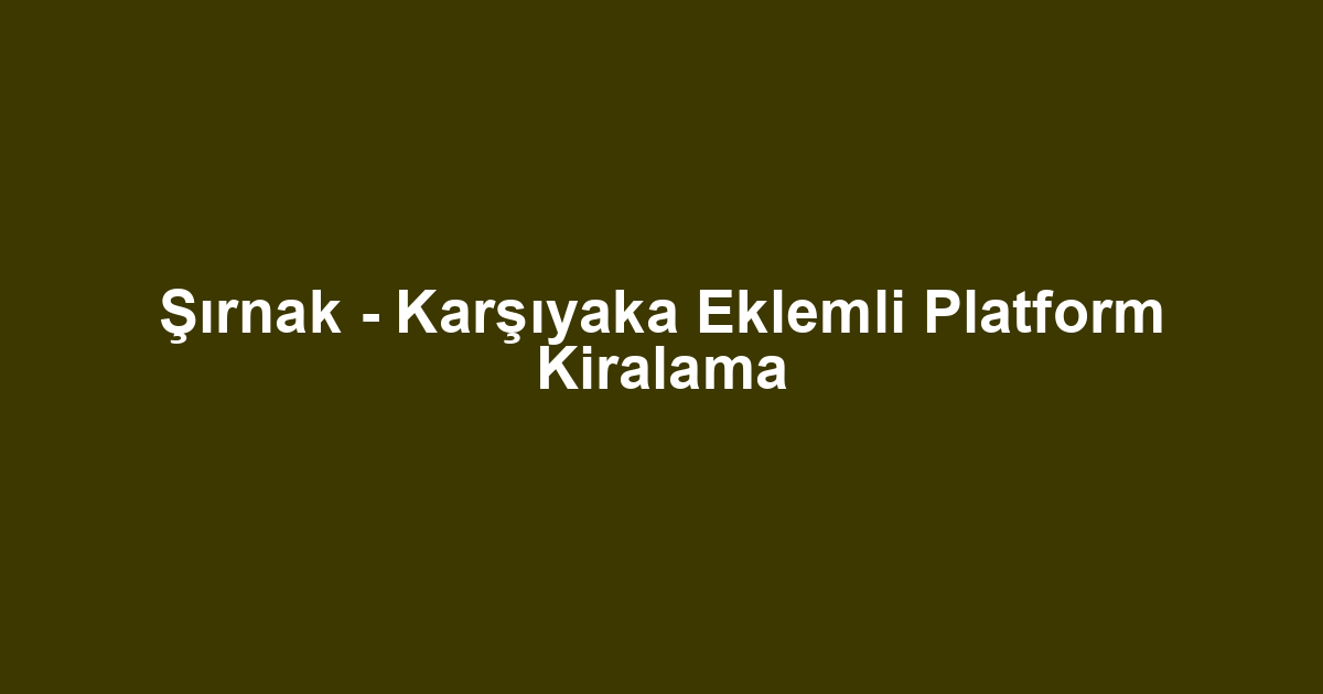 Şırnak - Karşıyaka Eklemli Platform Kiralama
