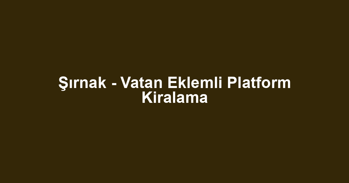 Şırnak - Vatan Eklemli Platform Kiralama