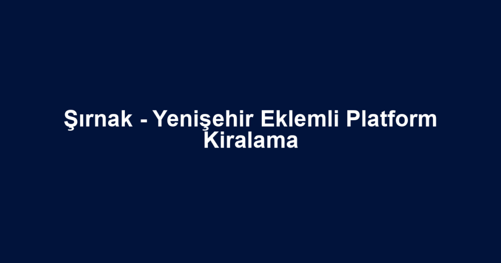 Şırnak - Yenişehir Eklemli Platform Kiralama