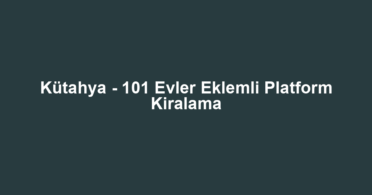 Kütahya - 101 Evler Eklemli Platform Kiralama