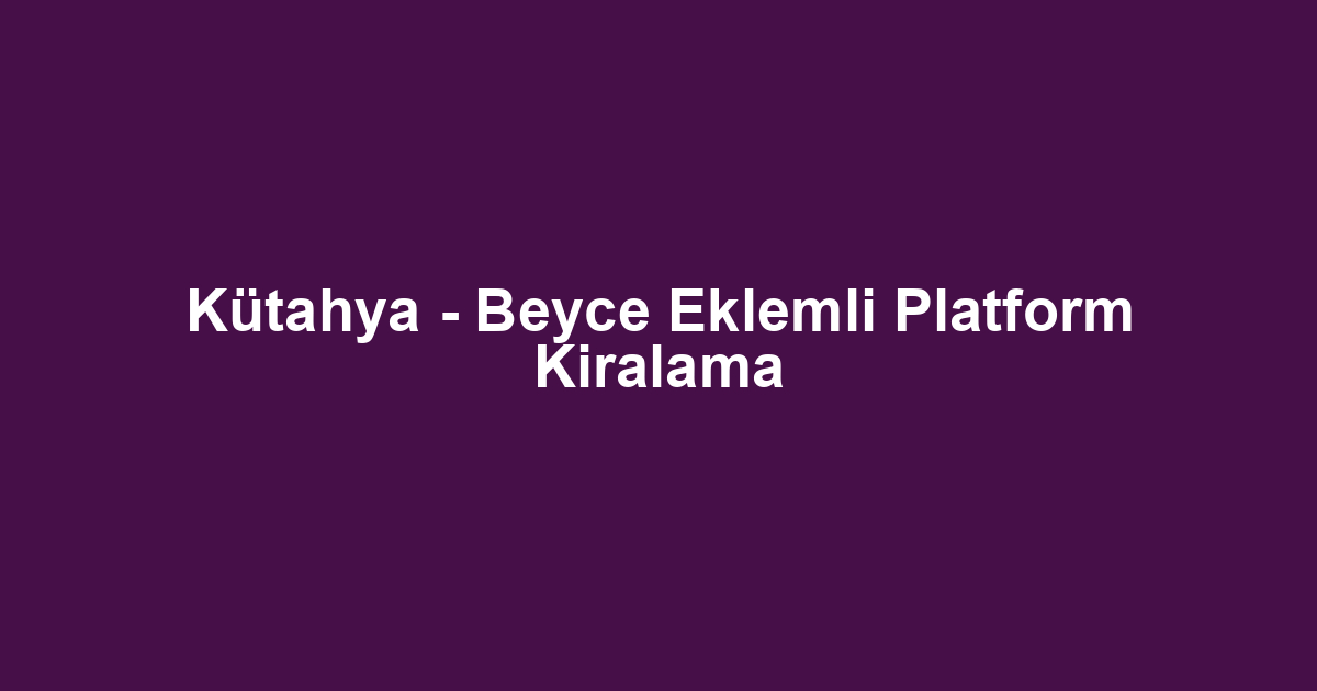 Kütahya - Beyce Eklemli Platform Kiralama