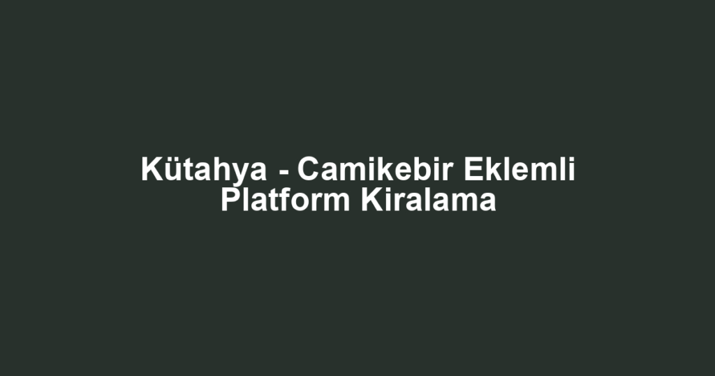 Kütahya - Camikebir Eklemli Platform Kiralama