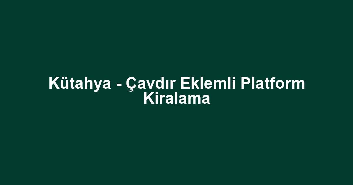 Kütahya - Çavdır Eklemli Platform Kiralama