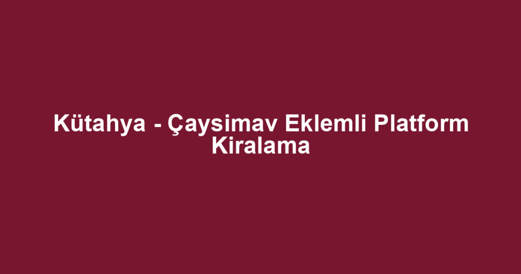 Kütahya - Çaysimav Eklemli Platform Kiralama