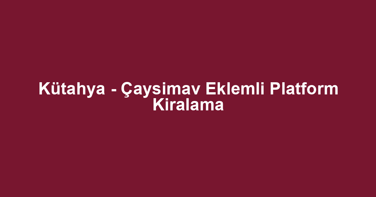 Kütahya - Çaysimav Eklemli Platform Kiralama