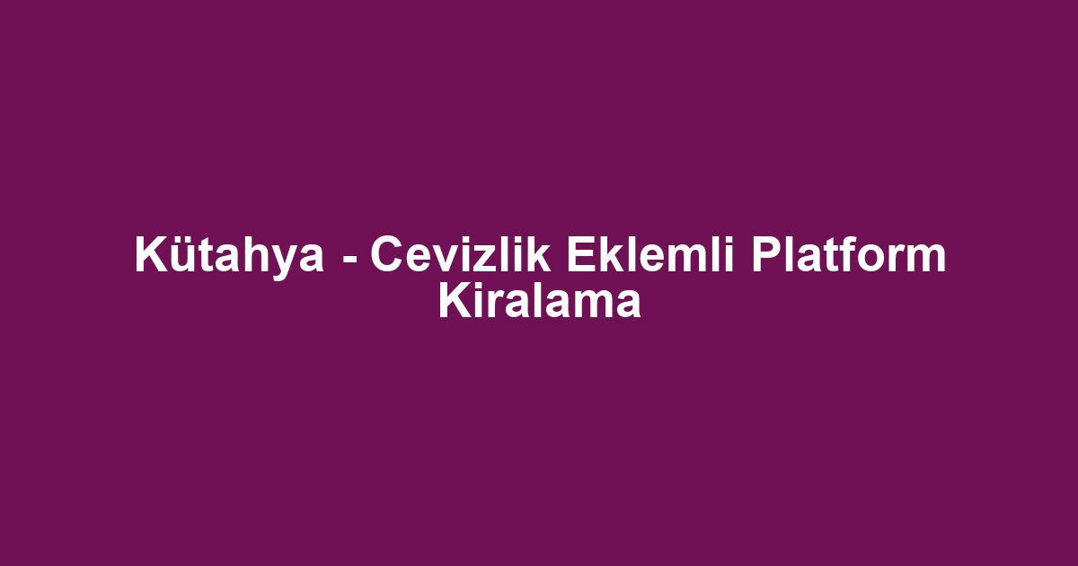 Kütahya - Cevizlik Eklemli Platform Kiralama