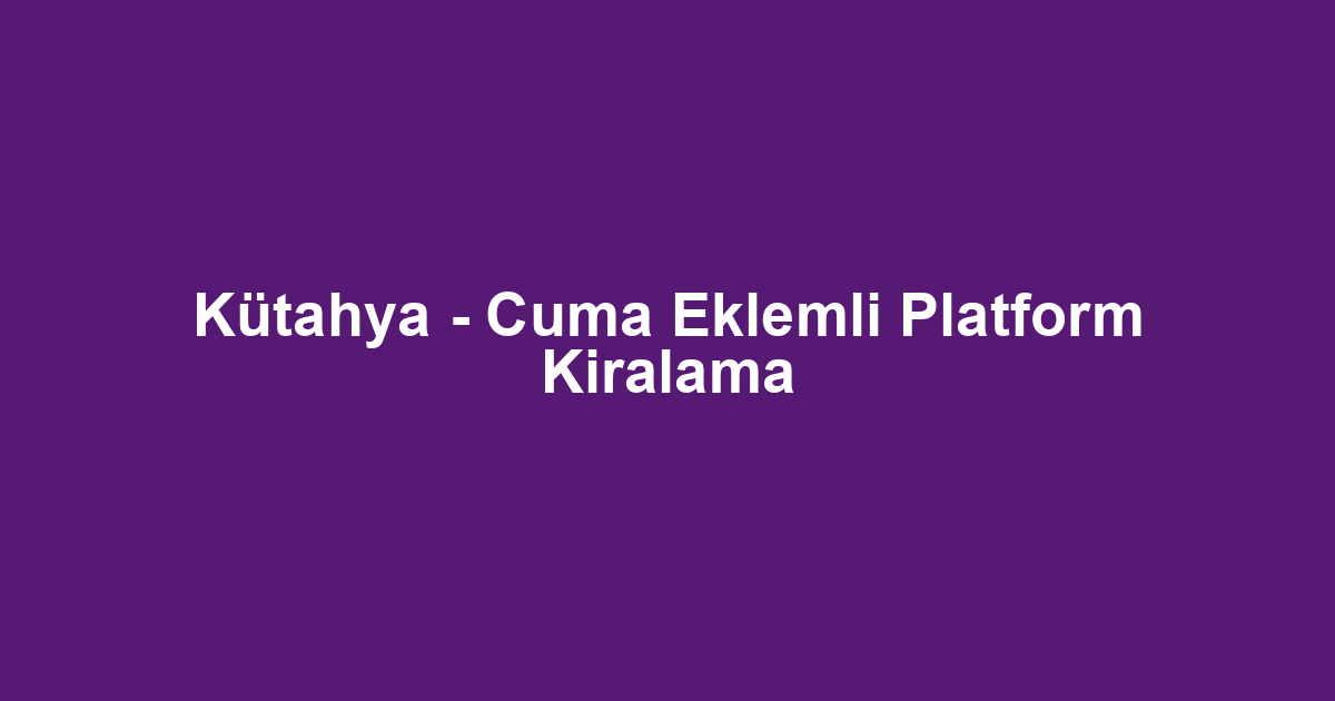 Kütahya - Cuma Eklemli Platform Kiralama