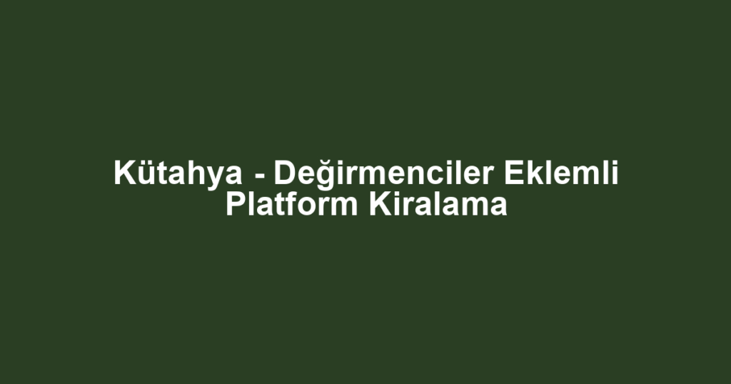 Kütahya - Değirmenciler Eklemli Platform Kiralama