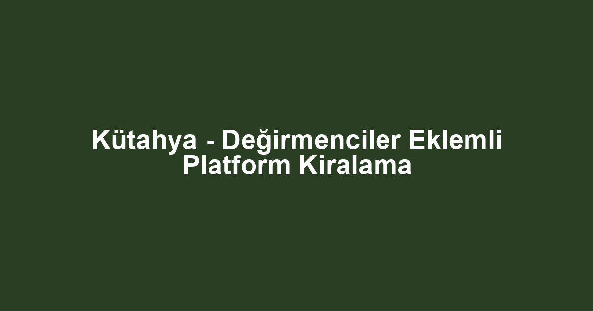 Kütahya - Değirmenciler Eklemli Platform Kiralama
