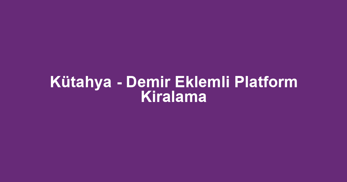Kütahya - Demir Eklemli Platform Kiralama