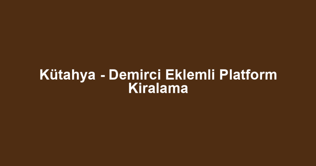 Kütahya - Demirci Eklemli Platform Kiralama