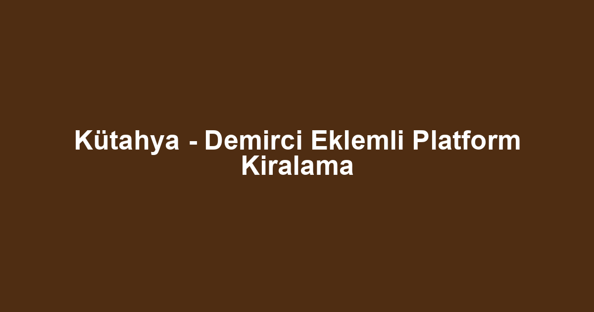 Kütahya - Demirci Eklemli Platform Kiralama