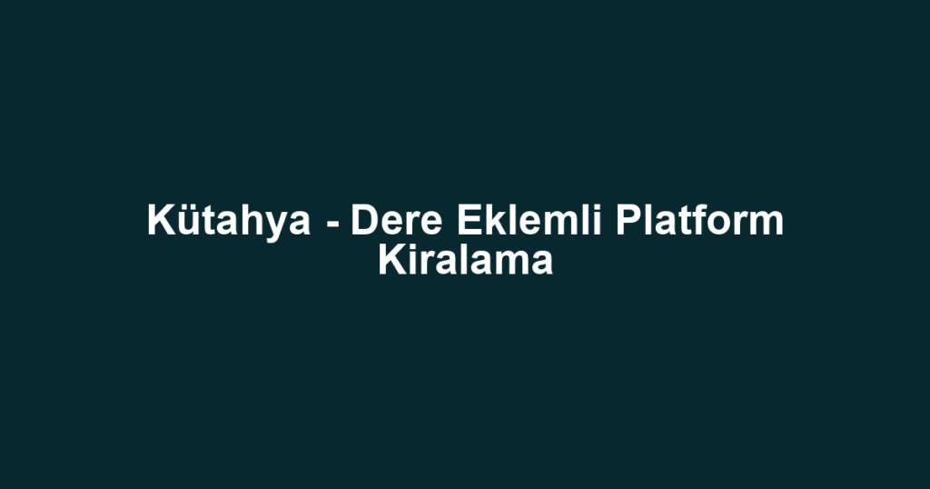 Kütahya - Dere Eklemli Platform Kiralama
