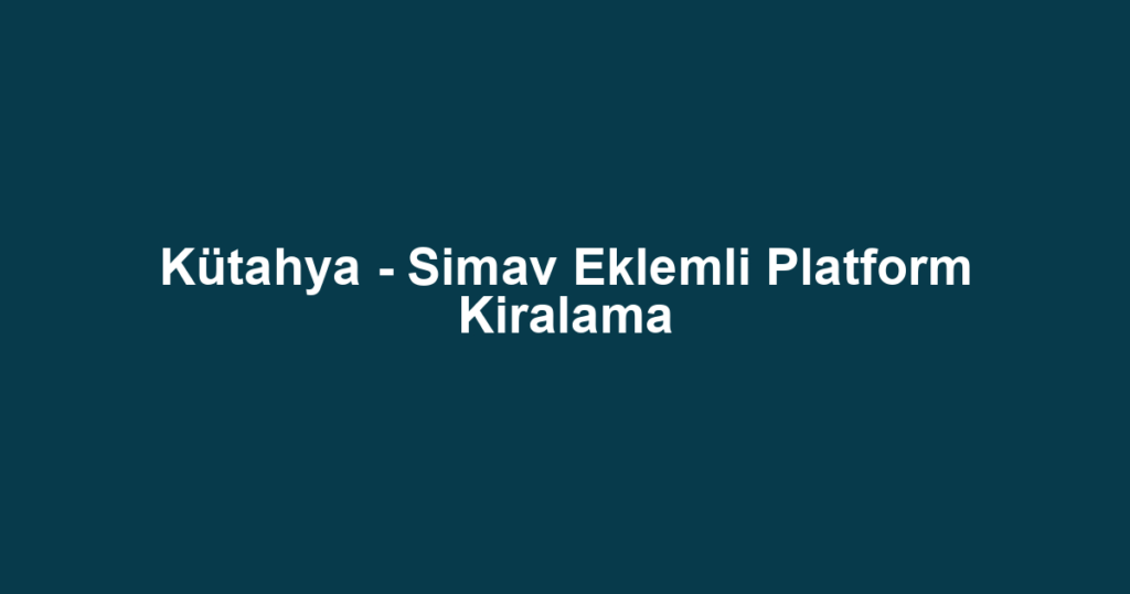 Kütahya - Simav Eklemli Platform Kiralama
