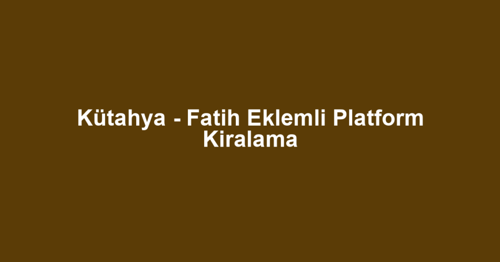 Kütahya - Fatih Eklemli Platform Kiralama