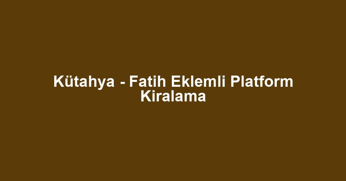 Kütahya - Fatih Eklemli Platform Kiralama