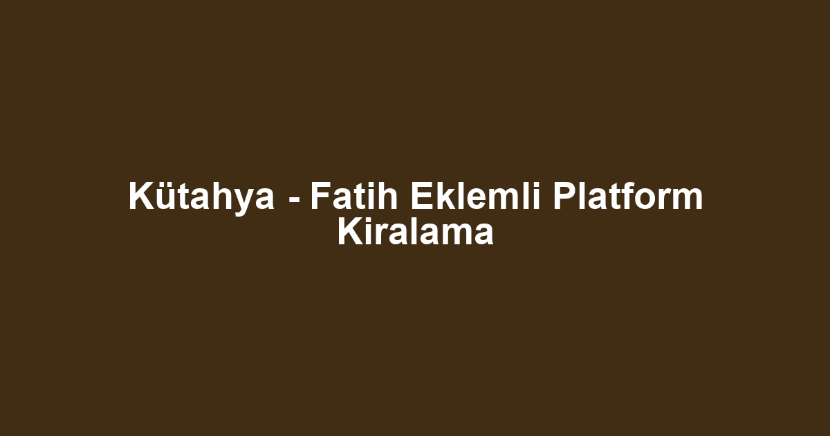 Kütahya - Fatih Eklemli Platform Kiralama