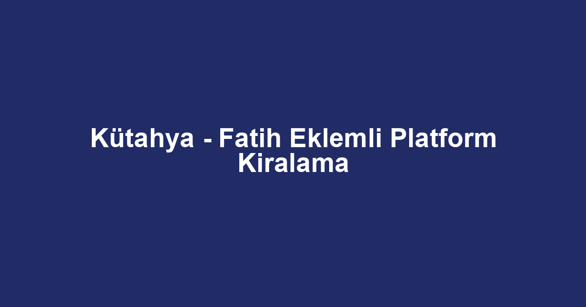 Kütahya - Fatih Eklemli Platform Kiralama