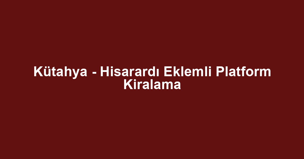 Kütahya - Hisarardı Eklemli Platform Kiralama